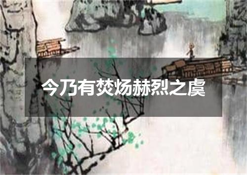 今乃有焚炀赫烈之虞
