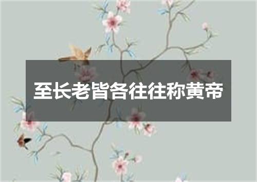 至长老皆各往往称黄帝