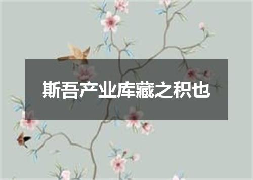 斯吾产业库藏之积也