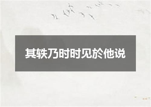 其轶乃时时见於他说