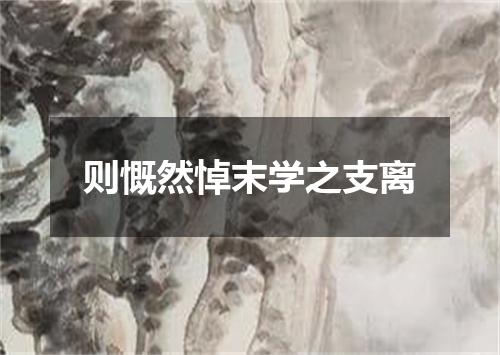则慨然悼末学之支离