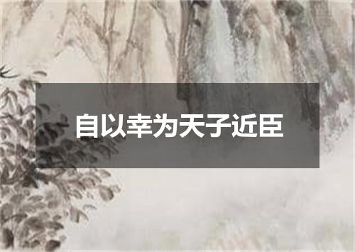 自以幸为天子近臣