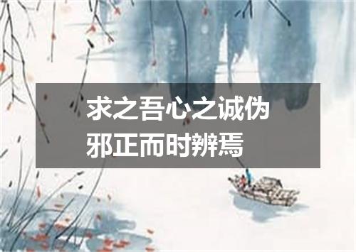 求之吾心之诚伪邪正而时辨焉