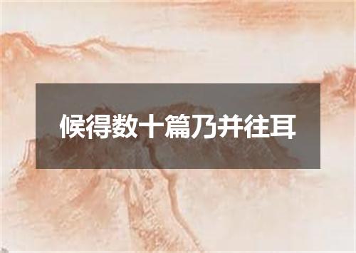 候得数十篇乃并往耳