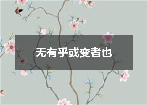无有乎或变者也