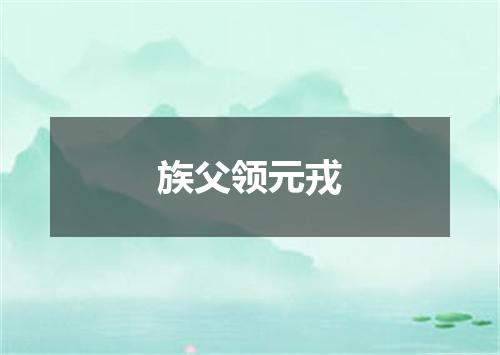 族父领元戎