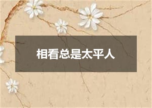 相看总是太平人