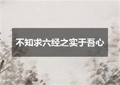 不知求六经之实于吾心