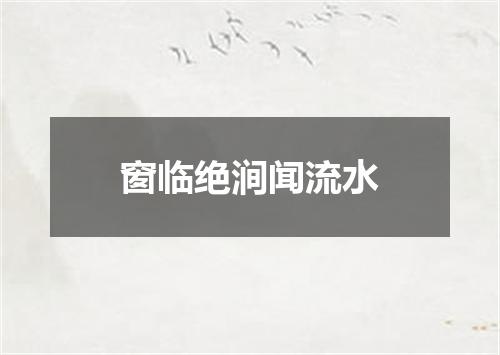 窗临绝涧闻流水