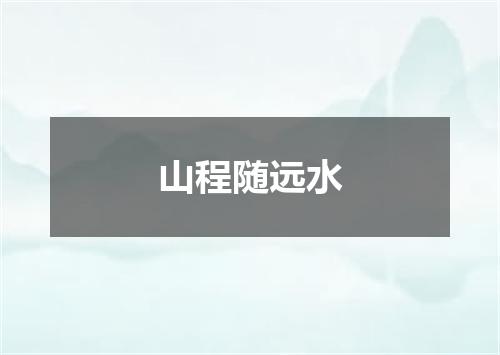 山程随远水