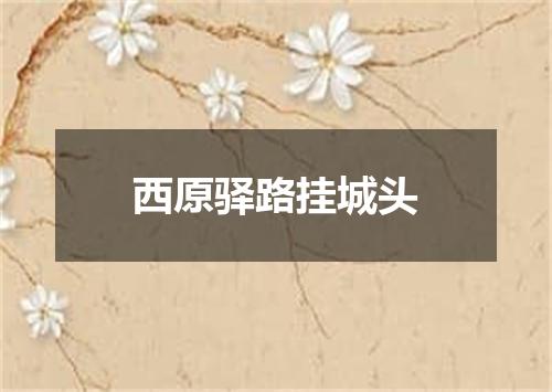 西原驿路挂城头