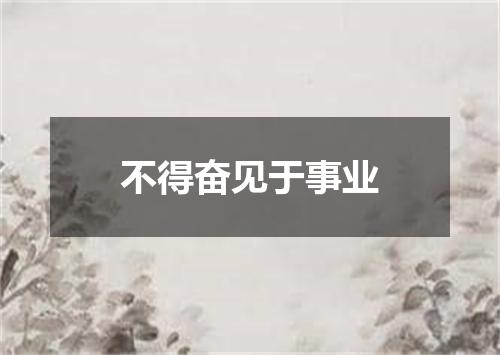 不得奋见于事业