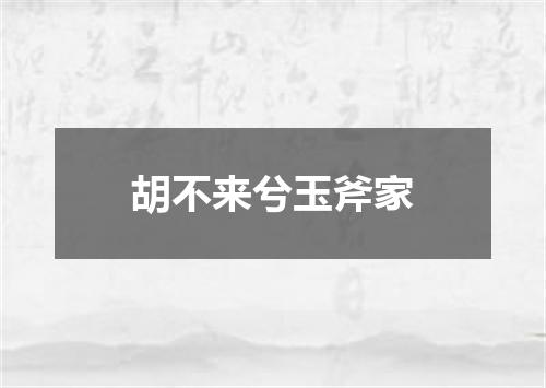胡不来兮玉斧家