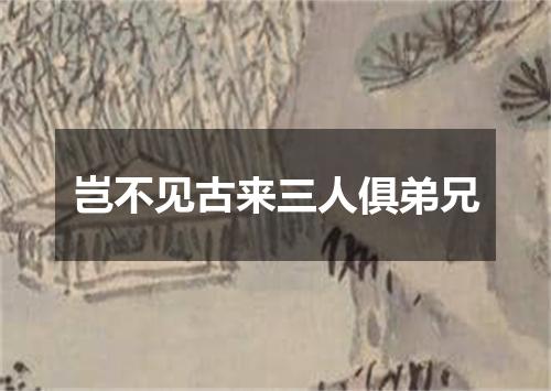 岂不见古来三人俱弟兄