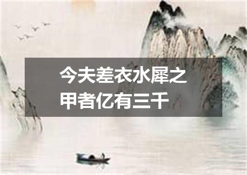 今夫差衣水犀之甲者亿有三千