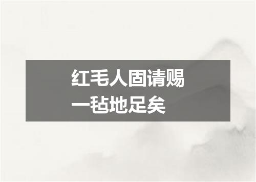 红毛人固请赐一毡地足矣