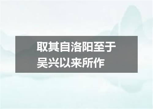 取其自洛阳至于吴兴以来所作