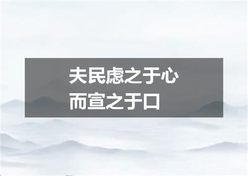 夫民虑之于心而宣之于口