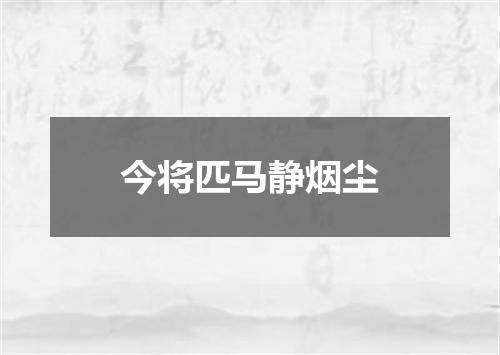 今将匹马静烟尘