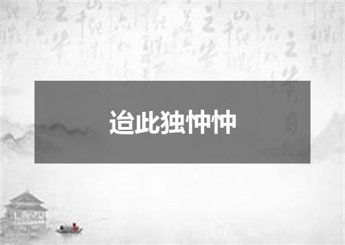 迨此独忡忡