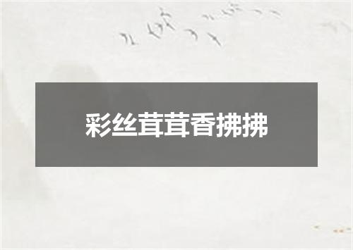 彩丝茸茸香拂拂