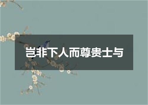 岂非下人而尊贵士与