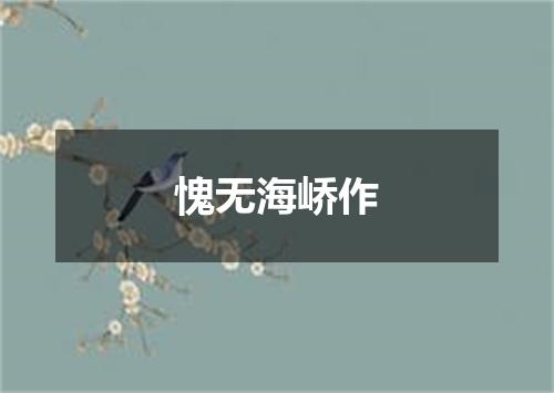 愧无海峤作