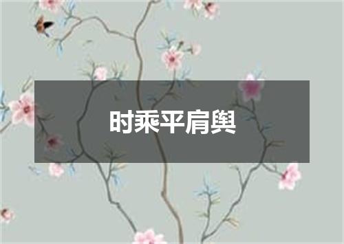 时乘平肩舆