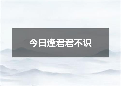 今日逢君君不识