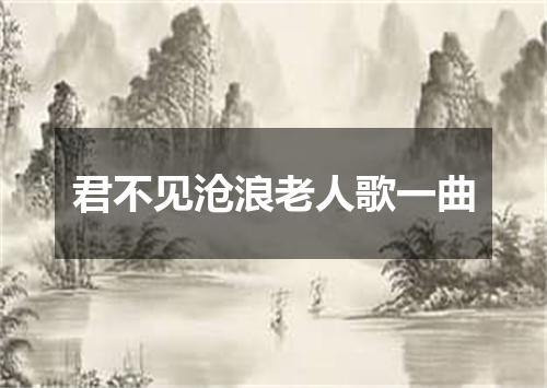 君不见沧浪老人歌一曲