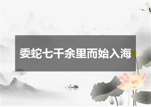 委蛇七千余里而始入海
