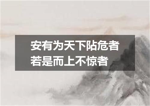安有为天下阽危者若是而上不惊者
