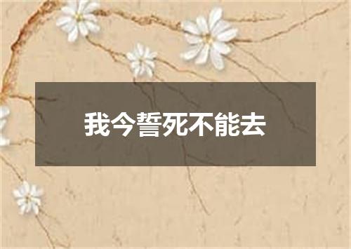 我今誓死不能去