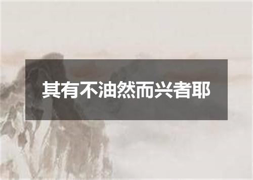 其有不油然而兴者耶