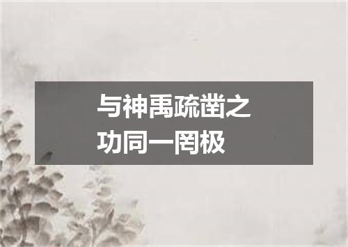 与神禹疏凿之功同一罔极