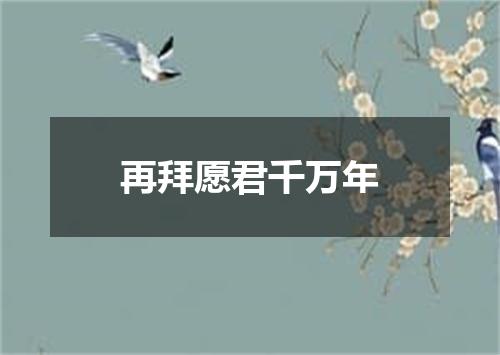 再拜愿君千万年