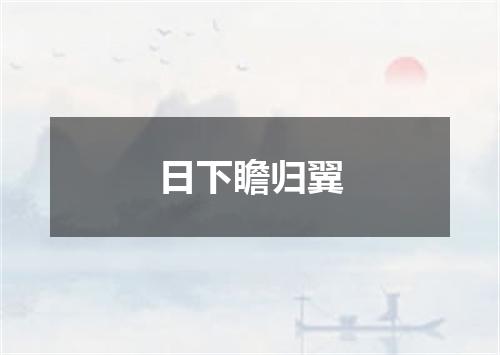 日下瞻归翼