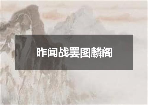 昨闻战罢图麟阁