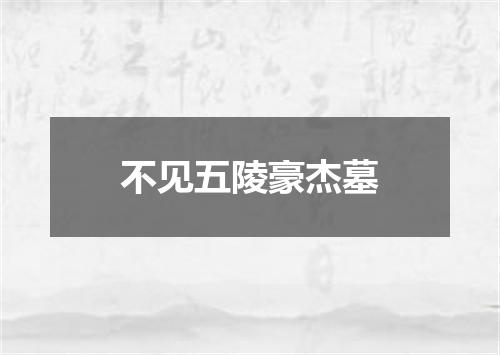 不见五陵豪杰墓