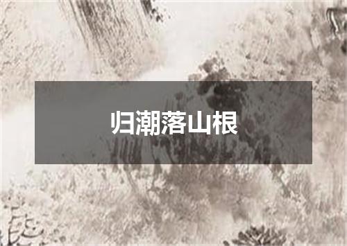 归潮落山根