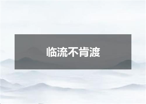 临流不肯渡