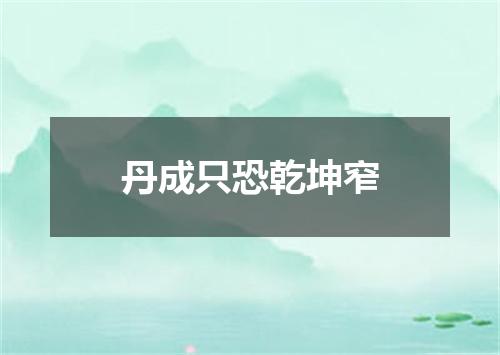 丹成只恐乾坤窄