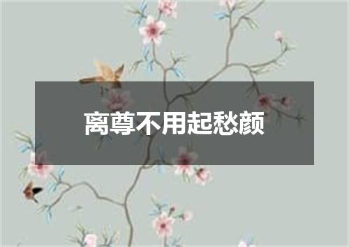 离尊不用起愁颜