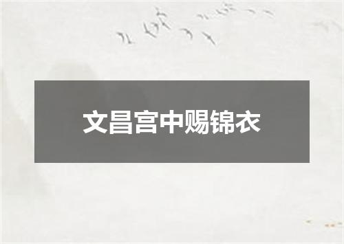 文昌宫中赐锦衣