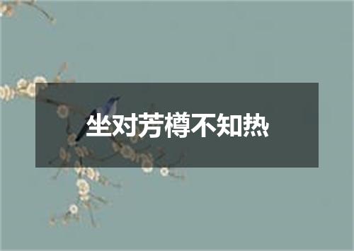 坐对芳樽不知热