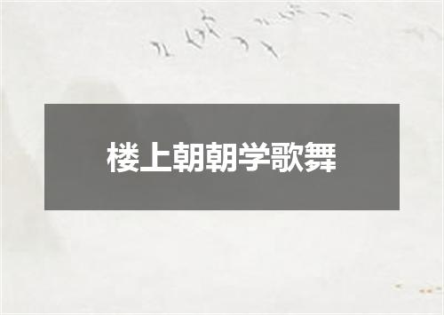 楼上朝朝学歌舞
