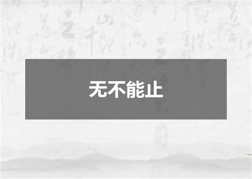 无不能止
