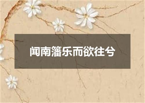 闻南籓乐而欲往兮