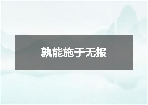 孰能施于无报
