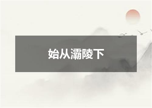 始从灞陵下